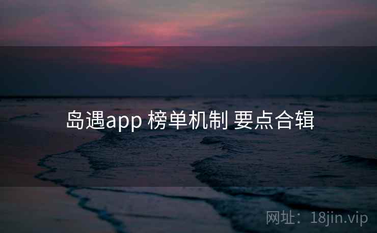 岛遇app 榜单机制 要点合辑  第2张