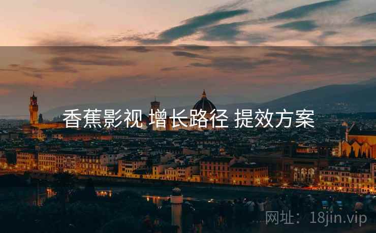 香蕉影视 增长路径 提效方案  第1张