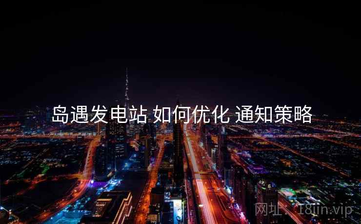 岛遇发电站 如何优化 通知策略  第2张