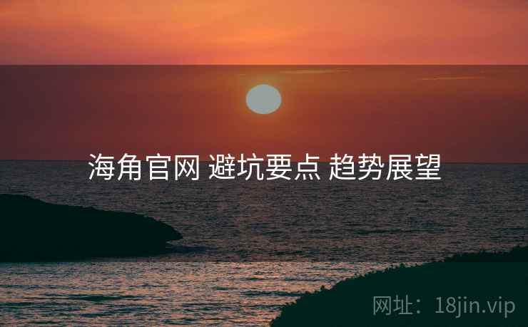 海角官网 避坑要点 趋势展望