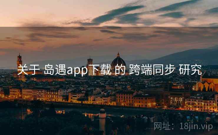 关于 岛遇app下载 的 跨端同步 研究