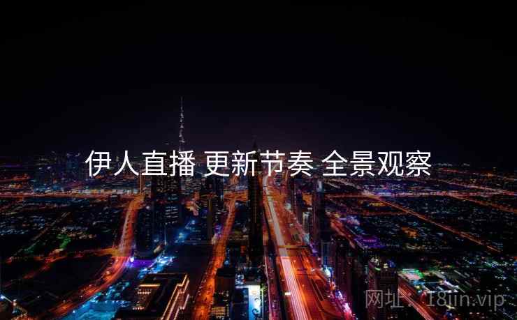 伊人直播 更新节奏 全景观察  第2张