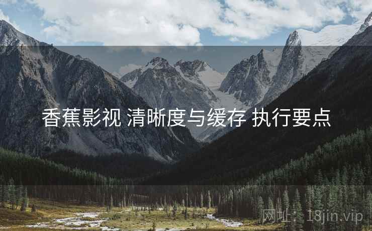 香蕉影视 清晰度与缓存 执行要点  第1张