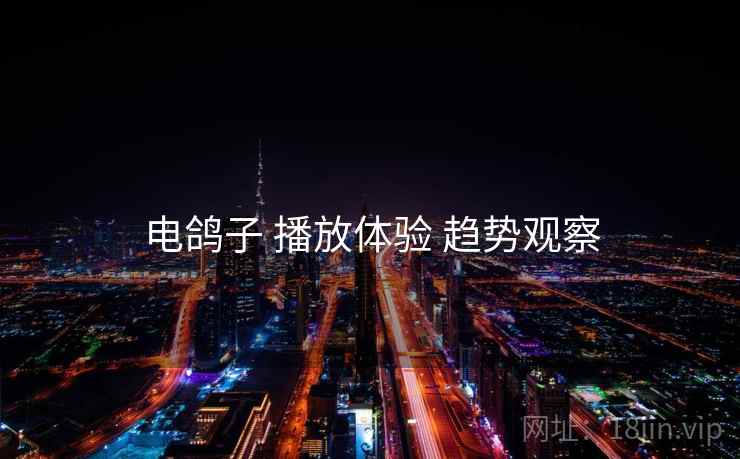电鸽子 播放体验 趋势观察