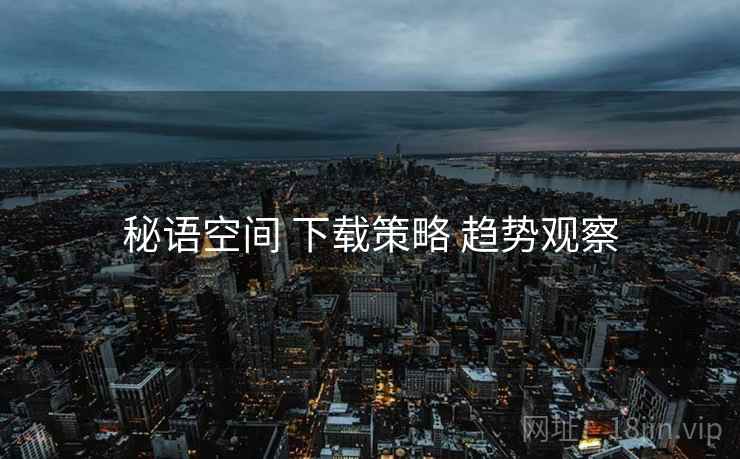 秘语空间 下载策略 趋势观察