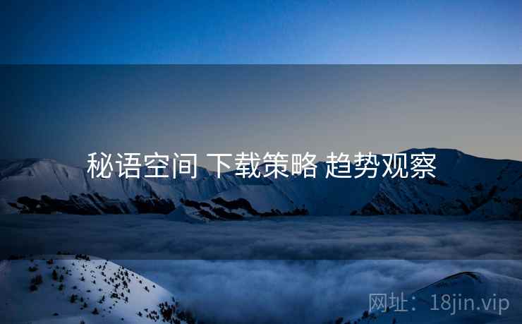 秘语空间 下载策略 趋势观察