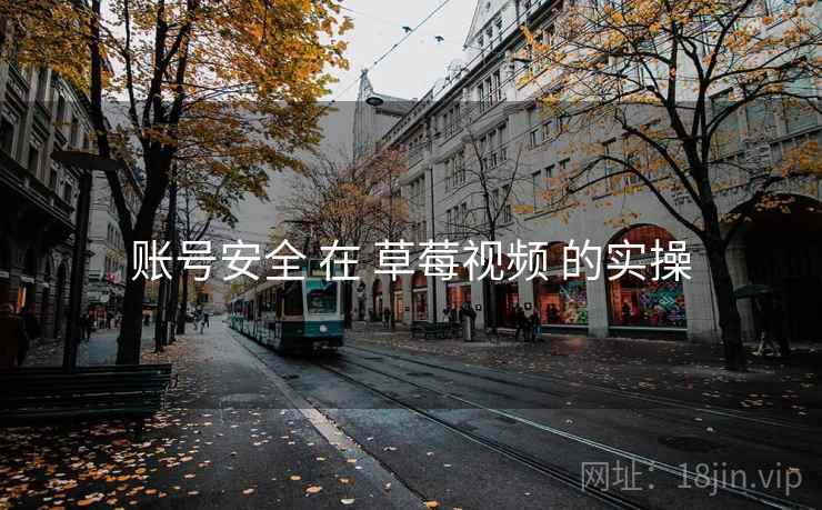 账号安全 在 草莓视频 的实操