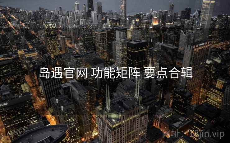 岛遇官网 功能矩阵 要点合辑