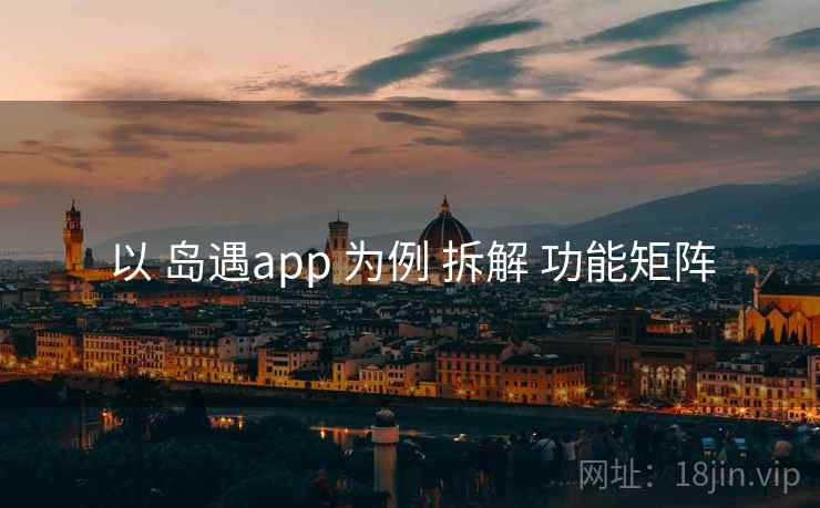 以 岛遇app 为例 拆解 功能矩阵